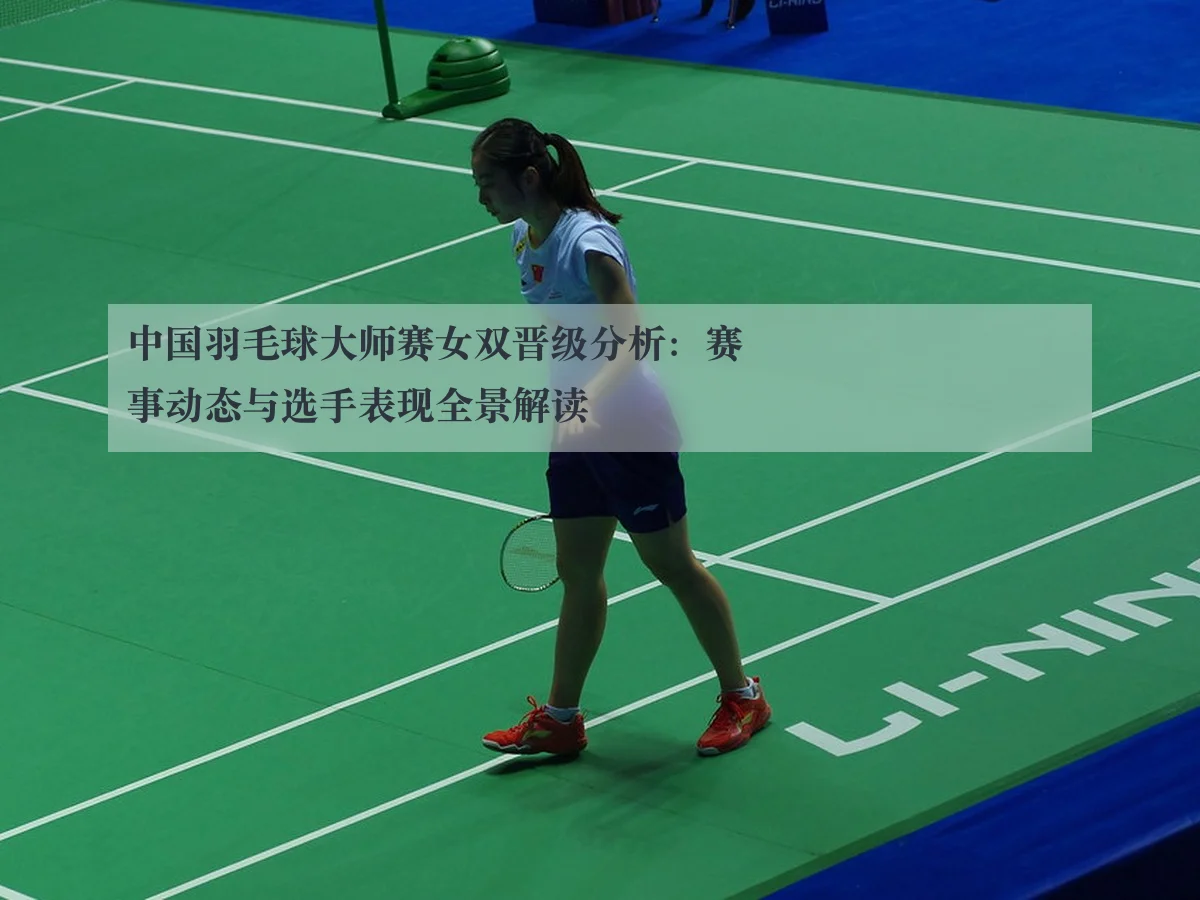 中国羽毛球大师赛女双晋级分析:赛事动态与选手表现全景解读