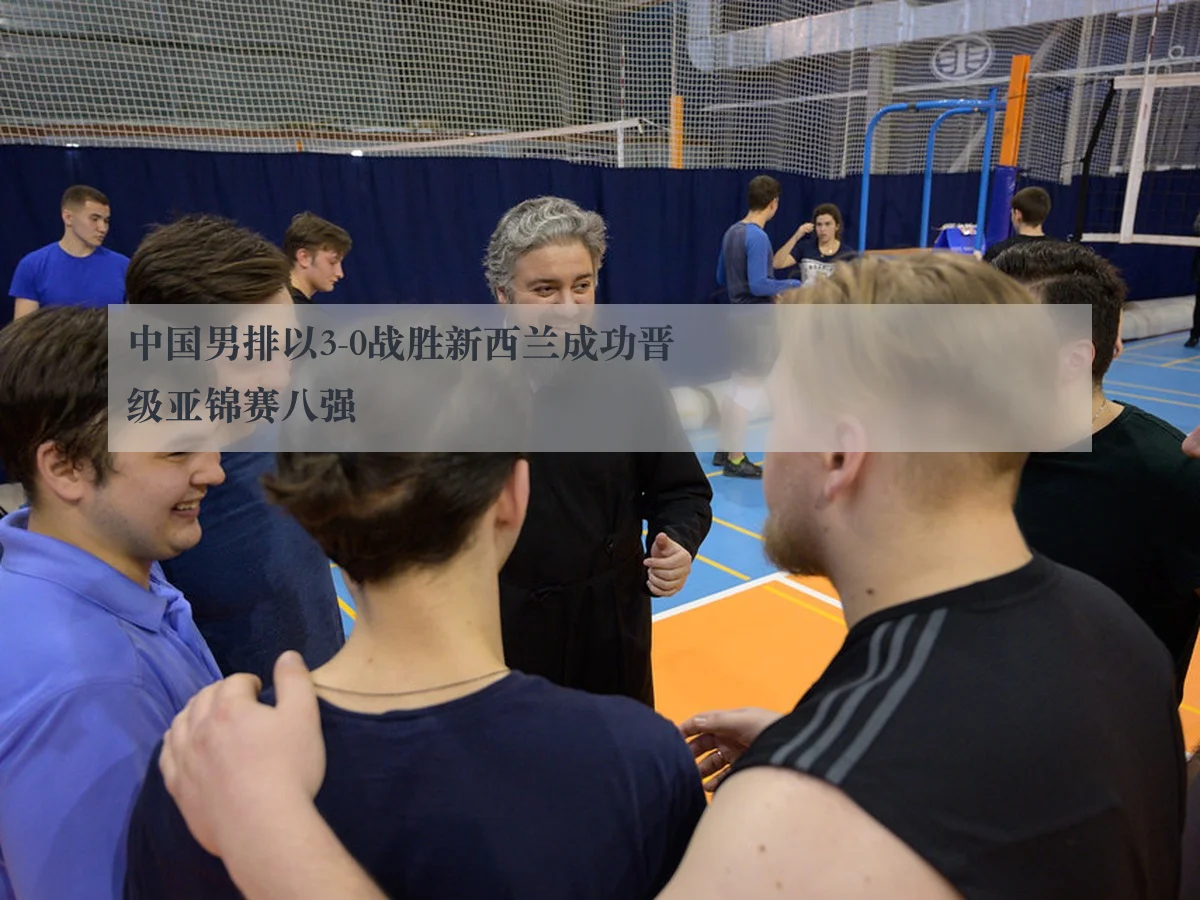 中国男排以3-0战胜新西兰成功晋级亚锦赛八强